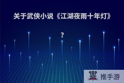 关于武侠小说《江湖夜雨十年灯》?