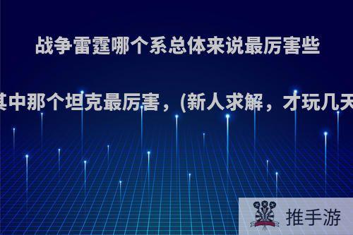 战争雷霆哪个系总体来说最厉害些?其中那个坦克最厉害，(新人求解，才玩几天)?