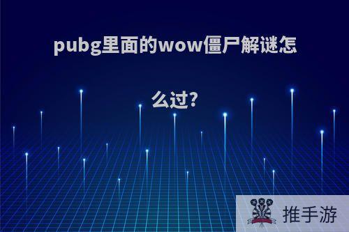 pubg里面的wow僵尸解谜怎么过?