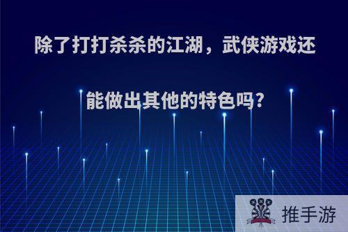 除了打打杀杀的江湖，武侠游戏还能做出其他的特色吗?