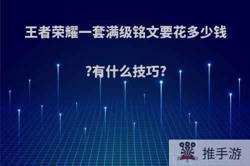 王者荣耀一套满级铭文要花多少钱?有什么技巧?