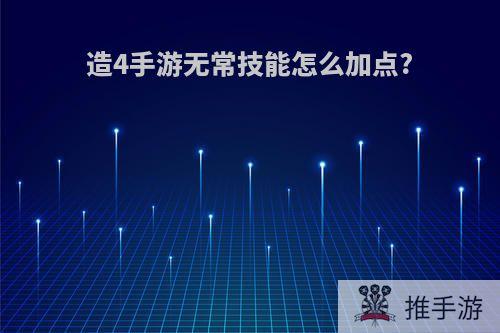 造4手游无常技能怎么加点?