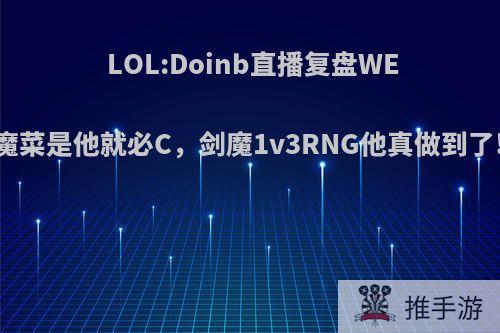 LOL:Doinb直播复盘WE嘲讽金贡剑魔菜是他就必C，剑魔1v3RNG他真做到了!rng输在哪?