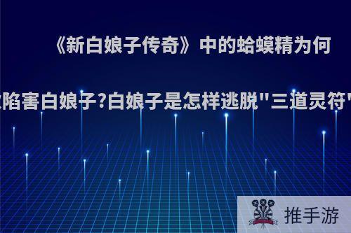 《新白娘子传奇》中的蛤蟆精为何屡次陷害白娘子?白娘子是怎样逃脱