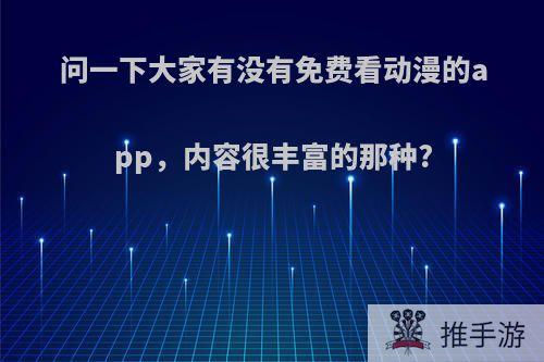 问一下大家有没有免费看动漫的app，内容很丰富的那种?