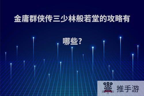 金庸群侠传三少林般若堂的攻略有哪些?