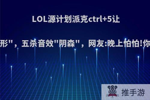 LOL源计划派克ctrl+5让武器