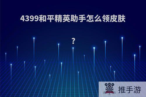 4399和平精英助手怎么领皮肤?