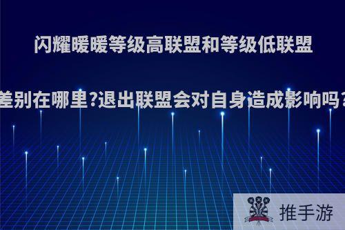 闪耀暖暖等级高联盟和等级低联盟差别在哪里?退出联盟会对自身造成影响吗?