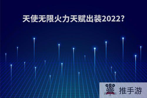 天使无限火力天赋出装2022?