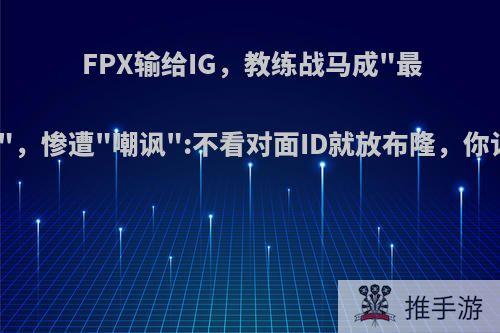 FPX输给IG，教练战马成