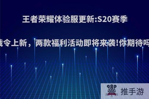 王者荣耀体验服更新:S20赛季战令上新，两款福利活动即将来袭!你期待吗?