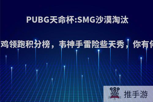 PUBG天命杯:SMG沙漠淘汰4AM两鸡领跑积分榜，韦神手雷险些天秀，你有何看法?