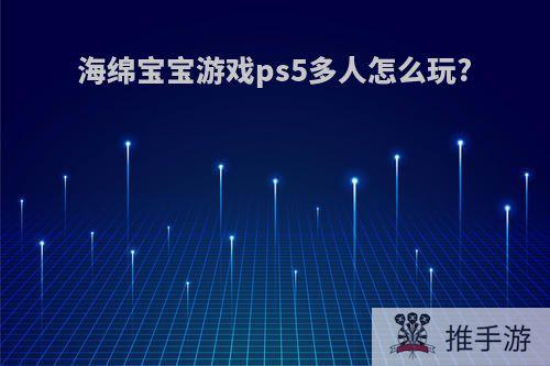 海绵宝宝游戏ps5多人怎么玩?