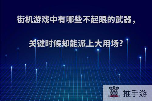 街机游戏中有哪些不起眼的武器，关键时候却能派上大用场?