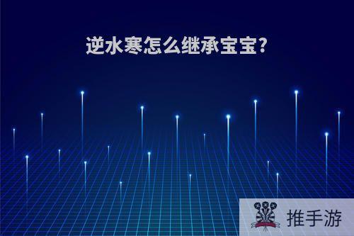 逆水寒怎么继承宝宝?