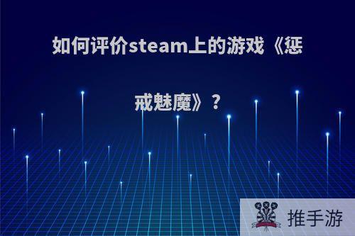 如何评价steam上的游戏《惩戒魅魔》?