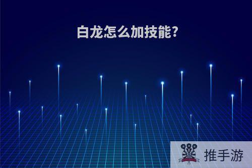 白龙怎么加技能?