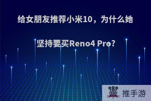 给女朋友推荐小米10，为什么她坚持要买Reno4 Pro?