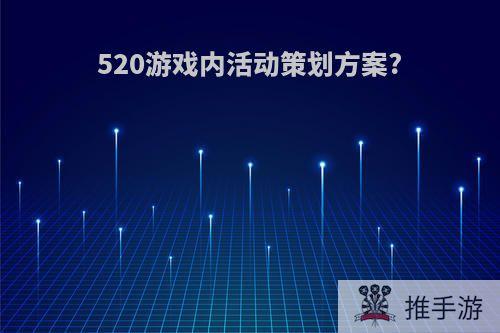 520游戏内活动策划方案?