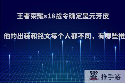 王者荣耀s18战令确定是元芳皮肤，他的出装和铭文每个人都不同，有哪些推荐?