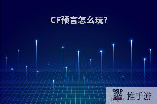 CF预言怎么玩?