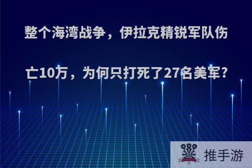 整个海湾战争，伊拉克精锐军队伤亡10万，为何只打死了27名美军?