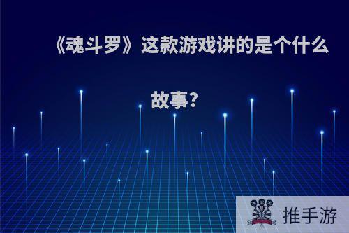 《魂斗罗》这款游戏讲的是个什么故事?