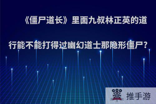 《僵尸道长》里面九叔林正英的道行能不能打得过幽幻道士那隐形僵尸?