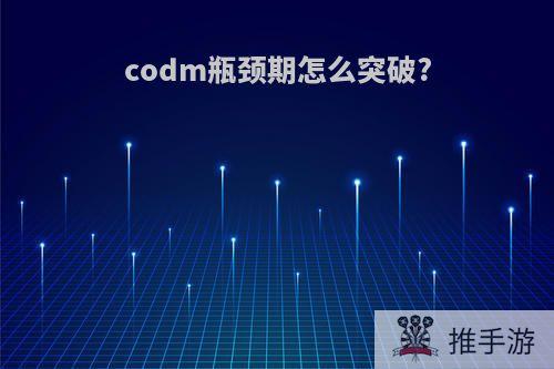 codm瓶颈期怎么突破?