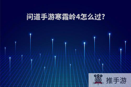 问道手游寒霜岭4怎么过?