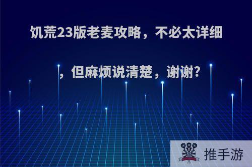 饥荒23版老麦攻略，不必太详细，但麻烦说清楚，谢谢?