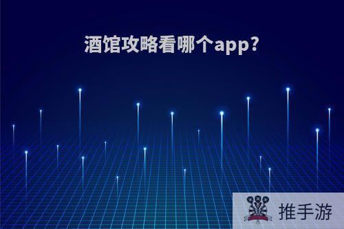 酒馆攻略看哪个app?