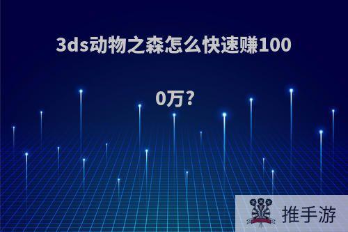 3ds动物之森怎么快速赚1000万?