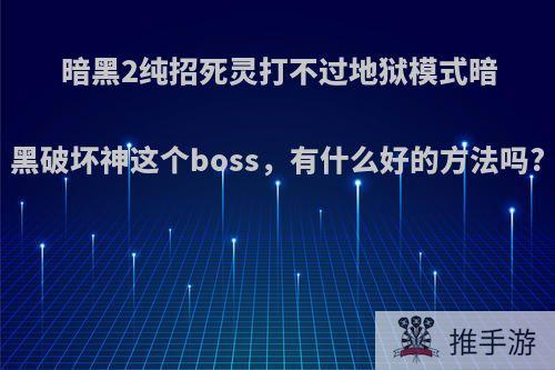 暗黑2纯招死灵打不过地狱模式暗黑破坏神这个boss，有什么好的方法吗?