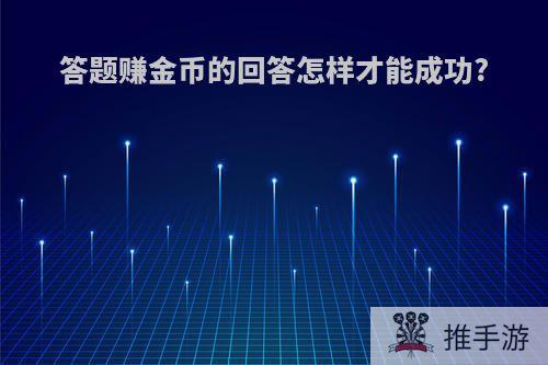 答题赚金币的回答怎样才能成功?