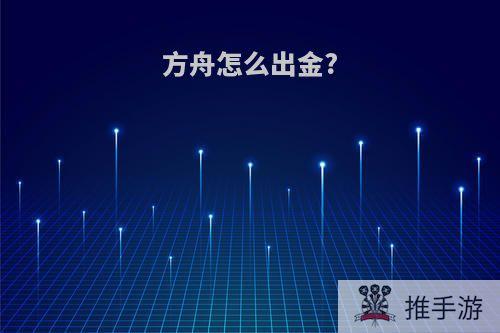 方舟怎么出金?