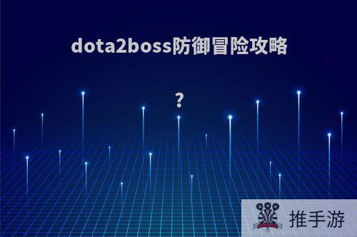 dota2boss防御冒险攻略?