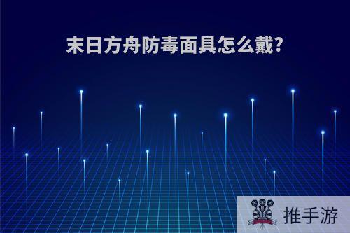 末日方舟防毒面具怎么戴?