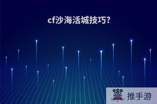 cf沙海活城技巧?