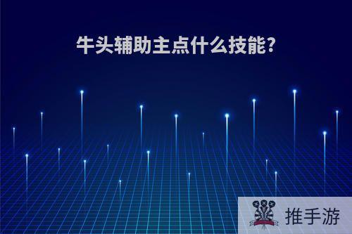 牛头辅助主点什么技能?