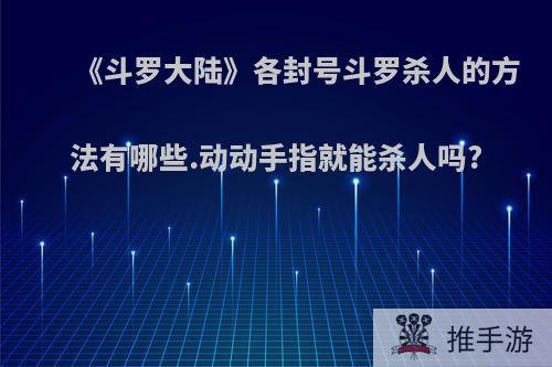 《斗罗大陆》各封号斗罗杀人的方法有哪些.动动手指就能杀人吗?