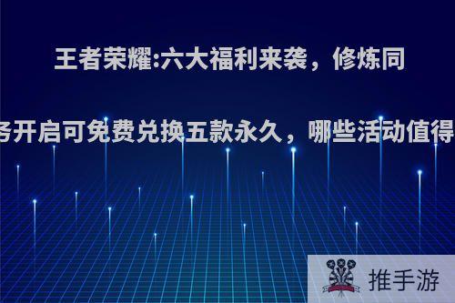 王者荣耀:六大福利来袭，修炼同款任务开启可免费兑换五款永久，哪些活动值得参与?