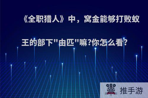 《全职猎人》中，窝金能够打败蚁王的部下