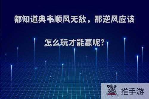 都知道典韦顺风无敌，那逆风应该怎么玩才能赢呢?