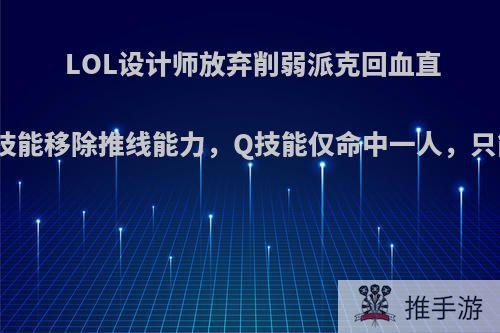 LOL设计师放弃削弱派克回血直接砍废!E技能移除推线能力，Q技能仅命中一人，只能玩辅助?