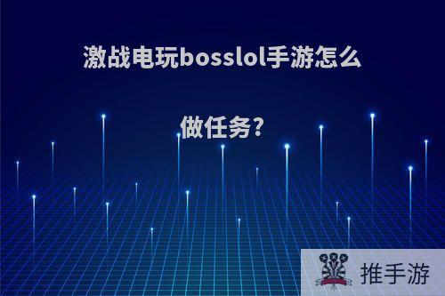 激战电玩bosslol手游怎么做任务?