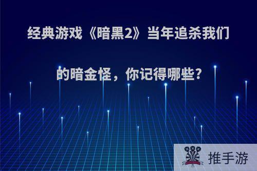 经典游戏《暗黑2》当年追杀我们的暗金怪，你记得哪些?