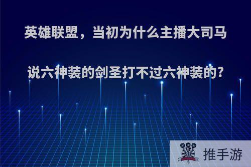 英雄联盟，当初为什么主播大司马说六神装的剑圣打不过六神装的?