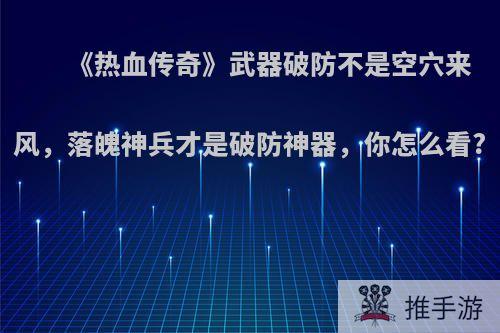 《热血传奇》武器破防不是空穴来风，落魄神兵才是破防神器，你怎么看?